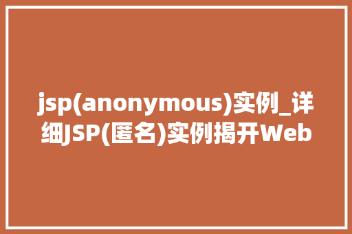 jsp(anonymous)实例_详细JSP(匿名)实例揭开Web开发的神秘面纱