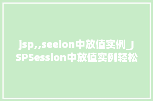 jsp,,seeion中放值实例_JSPSession中放值实例轻松掌握Session的应用方法