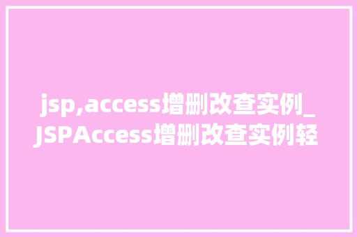 jsp,access增删改查实例_JSPAccess增删改查实例轻松掌握JavaWeb开发方法