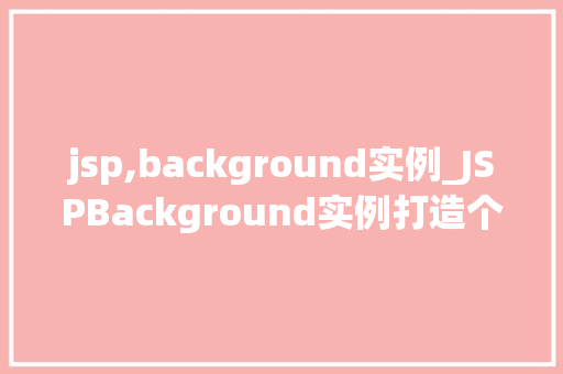 jsp,background实例_JSPBackground实例打造个化网页背景，提升用户体验