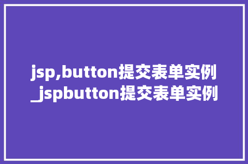 jsp,button提交表单实例_jspbutton提交表单实例实战与代码详解