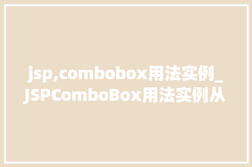 jsp,combobox用法实例_JSPComboBox用法实例从入门到精通