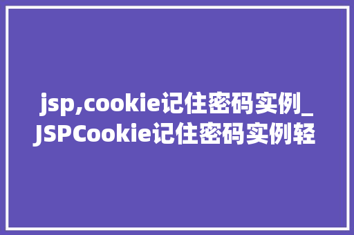 jsp,cookie记住密码实例_JSPCookie记住密码实例轻松实现用户自动登录功能  第1张