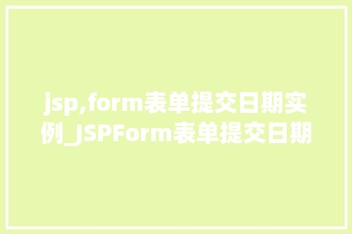 jsp,form表单提交日期实例_JSPForm表单提交日期实例轻松实现日期数据收集