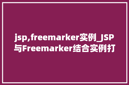 jsp,freemarker实例_JSP与Freemarker结合实例打造高效Web开发利器