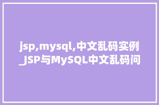 jsp,mysql,中文乱码实例_JSP与MySQL中文乱码问题实例与解决