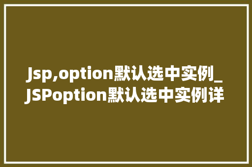Jsp,option默认选中实例_JSPoption默认选中实例详解让选项自动勾选，提升用户体验  第1张
