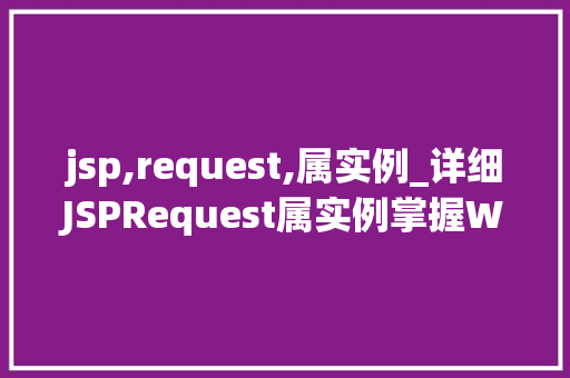 jsp,request,属实例_详细JSPRequest属实例掌握Web开发必备技能