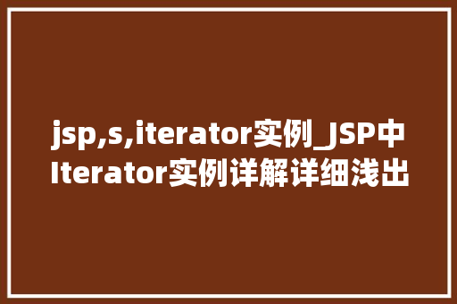 jsp,s,iterator实例_JSP中Iterator实例详解详细浅出地掌握集合迭代  第1张