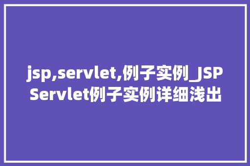 jsp,servlet,例子实例_JSPServlet例子实例详细浅出地学习JavaWeb开发