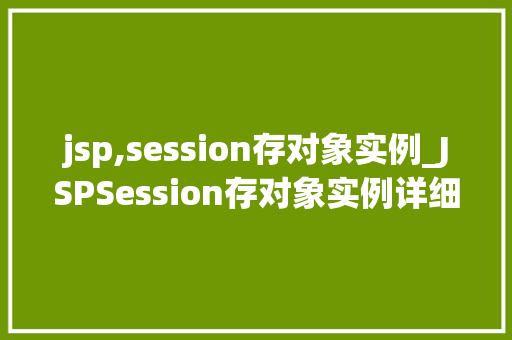 jsp,session存对象实例_JSPSession存对象实例详细其原理与应用