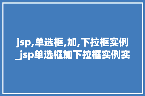 jsp,单选框,加,下拉框实例_jsp单选框加下拉框实例实现页面交互的利器