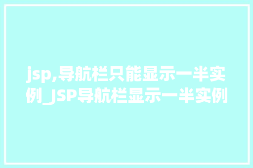 jsp,导航栏只能显示一半实例_JSP导航栏显示一半实例原因排查与解决方法