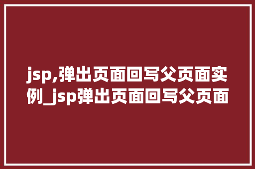 jsp,弹出页面回写父页面实例_jsp弹出页面回写父页面实例实战方法与例子分析