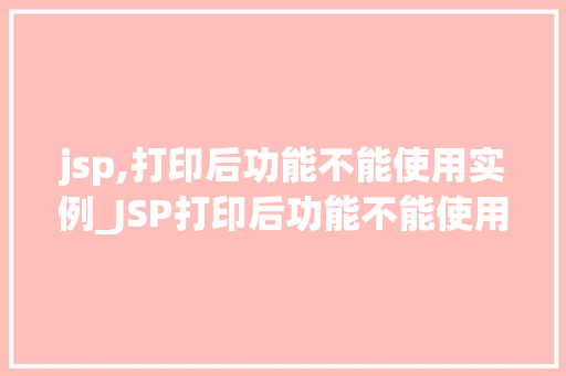 jsp,打印后功能不能使用实例_JSP打印后功能不能使用实例原因分析及解决方法