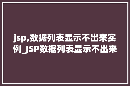 jsp,数据列表显示不出来实例_JSP数据列表显示不出来实例排查与解决之路