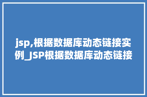 jsp,根据数据库动态链接实例_JSP根据数据库动态链接实例实战与方法分享