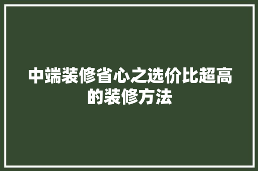 中端装修省心之选价比超高的装修方法  第1张