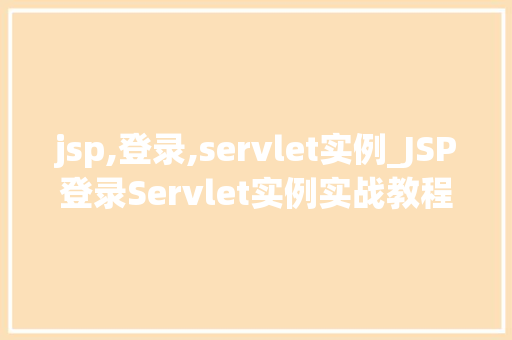 jsp,登录,servlet实例_JSP登录Servlet实例实战教程，轻松实现用户认证