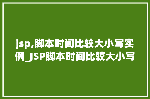 jsp,脚本时间比较大小写实例_JSP脚本时间比较大小写实例轻松掌握时间比较方法  第1张