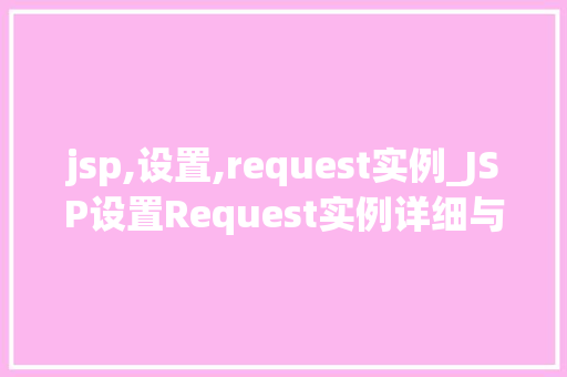 jsp,设置,request实例_JSP设置Request实例详细与实战应用  第1张