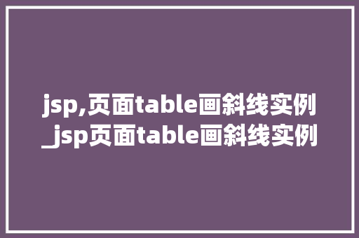 jsp,页面table画斜线实例_jsp页面table画斜线实例轻松实现数据可视化效果