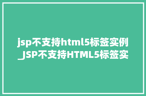 jsp不支持html5标签实例_JSP不支持HTML5标签实例原因、解决方法及方法例子分析