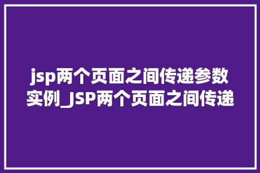 jsp两个页面之间传递参数实例_JSP两个页面之间传递参数实例轻松实现页面间数据共享