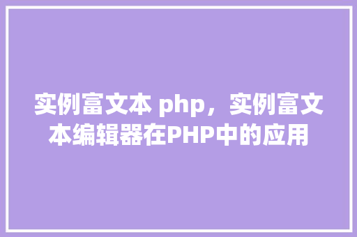 实例富文本 php，实例富文本编辑器在PHP中的应用
