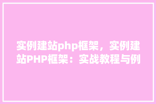 实例建站php框架，实例建站PHP框架：实战教程与例子分析