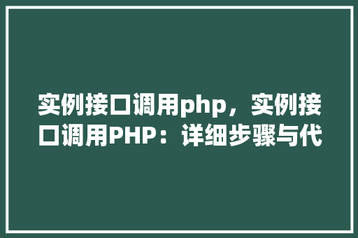 实例接口调用php，实例接口调用PHP：详细步骤与代码介绍