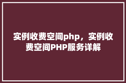 实例收费空间php，实例收费空间PHP服务详解
