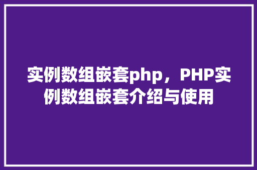 实例数组嵌套php，PHP实例数组嵌套介绍与使用