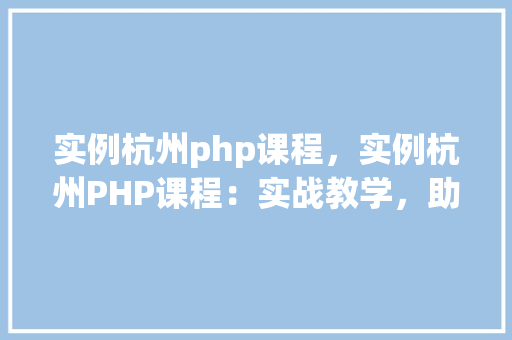 实例杭州php课程，实例杭州PHP课程：实战教学，助你快速掌握PHP编程