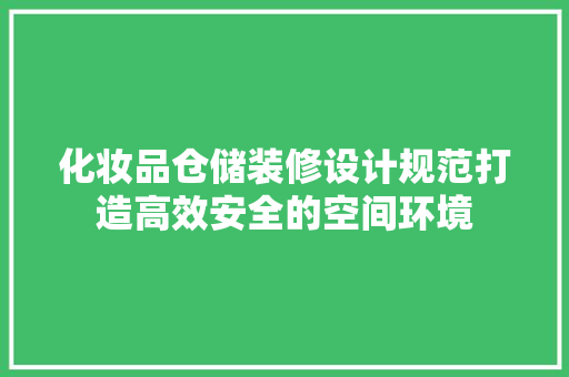 化妆品仓储装修设计规范打造高效安全的空间环境