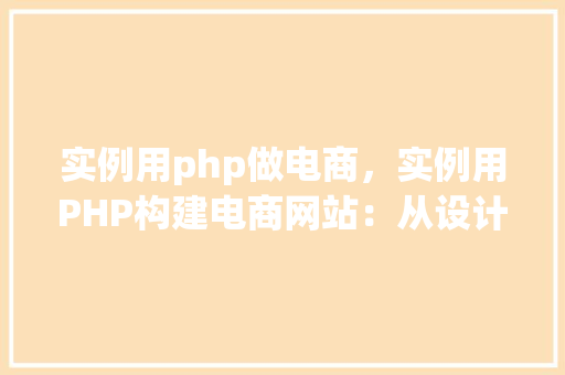 实例用php做电商，实例用PHP构建电商网站：从设计到实现