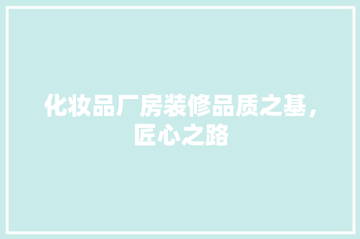 化妆品厂房装修品质之基，匠心之路  第1张