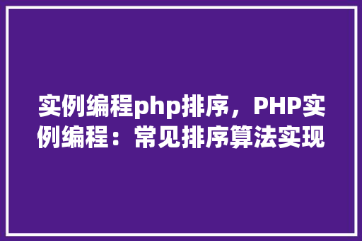 实例编程php排序，PHP实例编程：常见排序算法实现与比较