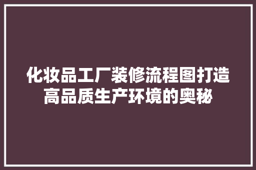 化妆品工厂装修流程图打造高品质生产环境的奥秘