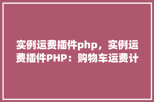 实例运费插件php，实例运费插件PHP：购物车运费计算方法详解