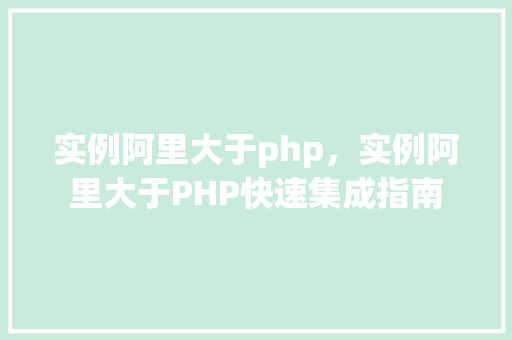 实例阿里大于php，实例阿里大于PHP快速集成指南