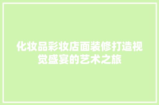化妆品彩妆店面装修打造视觉盛宴的艺术之旅