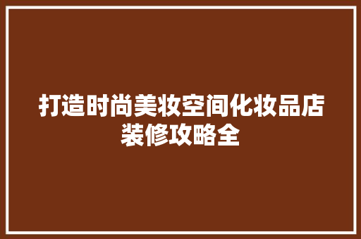 打造时尚美妆空间化妆品店装修攻略全