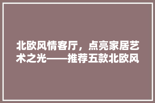北欧风情客厅，点亮家居艺术之光——推荐五款北欧风格客厅灯具