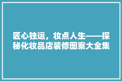 匠心独运，妆点人生——探秘化妆品店装修图案大全集  第1张