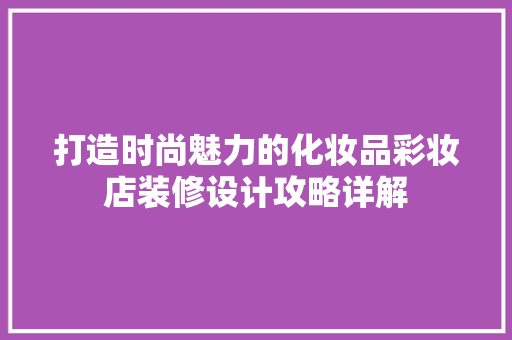 打造时尚魅力的化妆品彩妆店装修设计攻略详解
