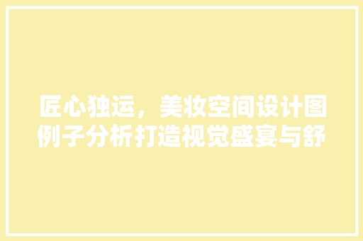 匠心独运，美妆空间设计图例子分析打造视觉盛宴与舒适体验的完美融合