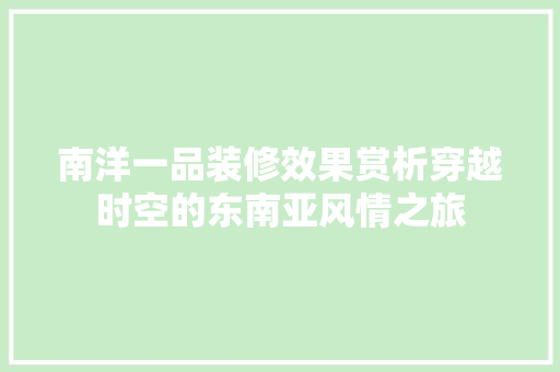 南洋一品装修效果赏析穿越时空的东南亚风情之旅