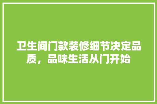 卫生间门款装修细节决定品质，品味生活从门开始