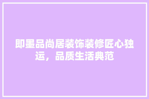 即墨品尚居装饰装修匠心独运，品质生活典范